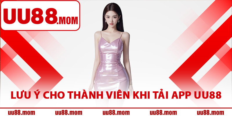 Các lưu ý cho thành viên khi tải app UU88