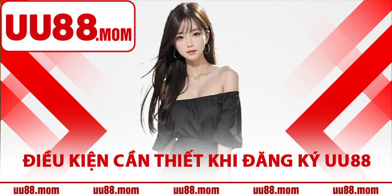 Điều kiện cần thiết khi tân thủ đăng ký UU88