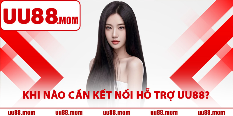 Khi nào cần kết nối hỗ trợ UU88?