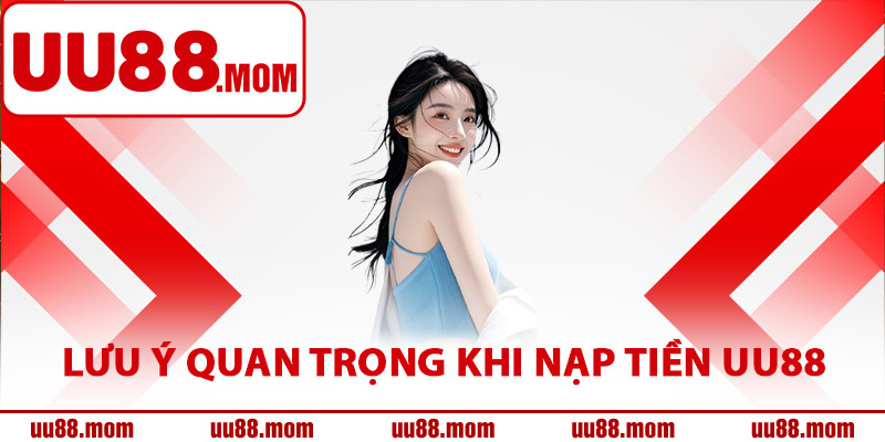 Lưu ý quan trọng khi giao dịch nạp tiền UU88